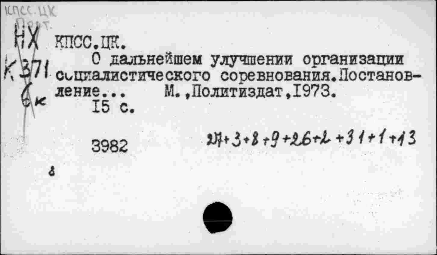 ﻿О дальнейшем улучшении организации социалистического соревнования.Постанов-
ление... 15 с.	М.»Политиздат,1973.
3982	